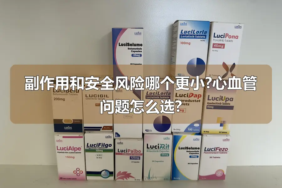 副作用和安全风险哪个更小?心血管问题怎么选?